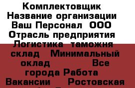 Комплектовщик › Название организации ­ Ваш Персонал, ООО › Отрасль предприятия ­ Логистика, таможня, склад › Минимальный оклад ­ 23 000 - Все города Работа » Вакансии   . Ростовская обл.,Донецк г.